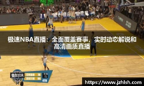 极速NBA直播：全面覆盖赛事，实时动态解说和高清画质直播